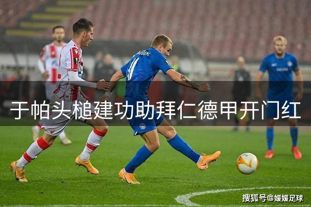 于帕头槌建功助拜仁德甲开门红