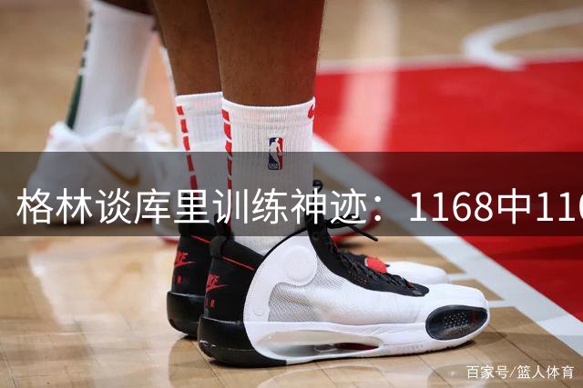 格林谈库里训练神迹：1168中1100 利拉德若先入联盟评价或不同